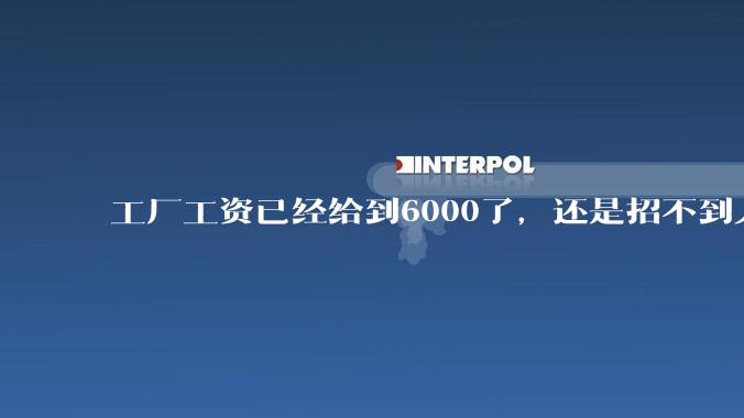 工厂工资已经给到6000了，还是招不到人怎么办？