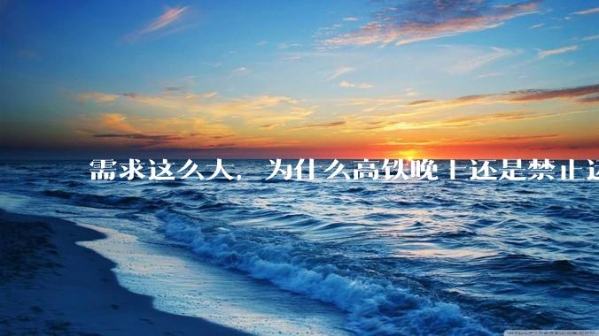 需求这么大，为什么高铁晚上还是禁止运行?