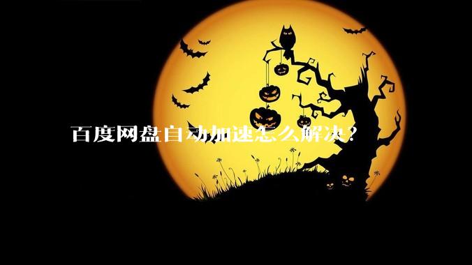 百度网盘自动加速怎么解决？