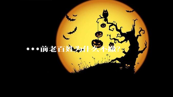 ***前老百姓为什么不撤？