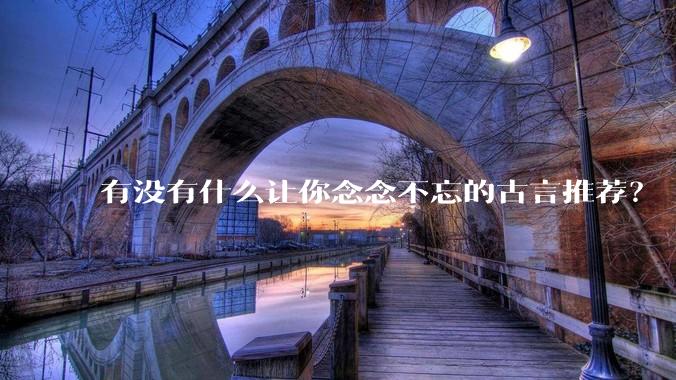 有没有什么让你念念不忘的古言推荐？