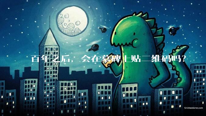 百年之后，会在墓碑上贴二维码吗？
